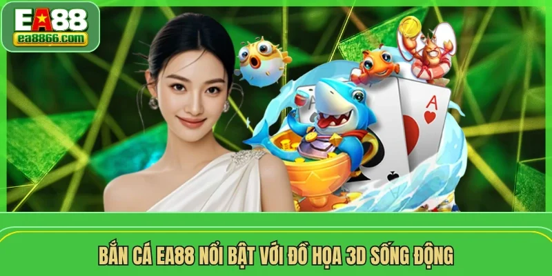 Bắn cá EA88 nổi bật với đồ họa 3D sống động