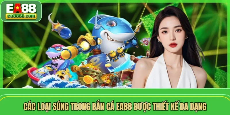 Các loại súng trong bắn cá EA88 được thiết kế đa dạng