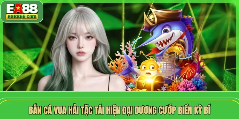 Bắn cá vua hải tặc tái hiện đại dương cướp biển kỳ bí
