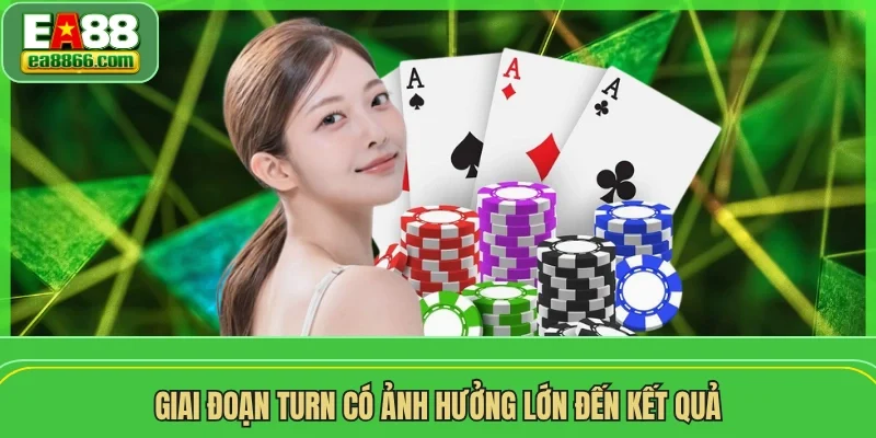 Giai đoạn Turn có ảnh hưởng lớn đến kết quả