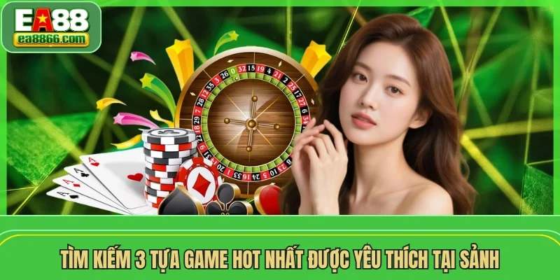 Tìm kiếm 3 tựa game hot nhất được yêu thích tại sảnh
