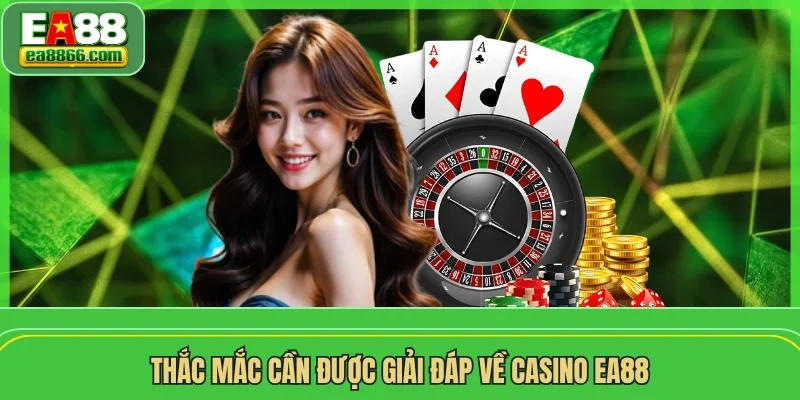 Thắc mắc cần được giải đáp về casino EA88