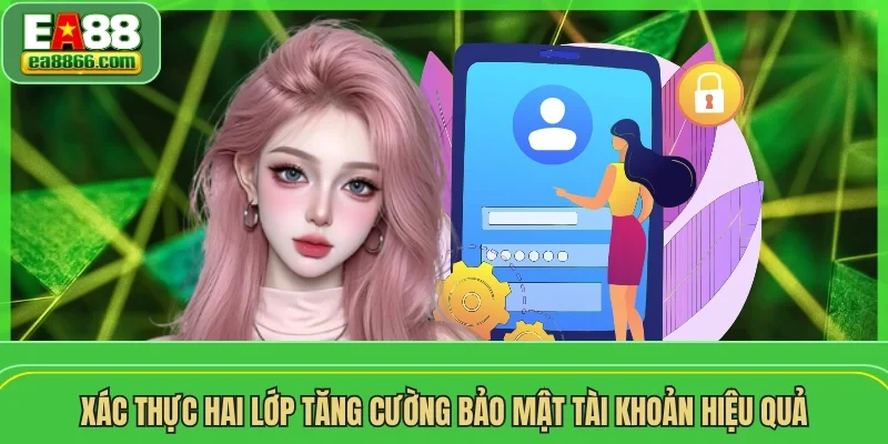 Xác thực hai lớp tăng cường bảo mật tài khoản hiệu quả
