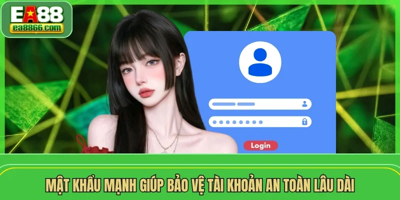 Mật khẩu mạnh giúp bảo vệ tài khoản an toàn lâu dài