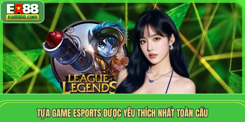 Tựa game esports được yêu thích nhất toàn cầu