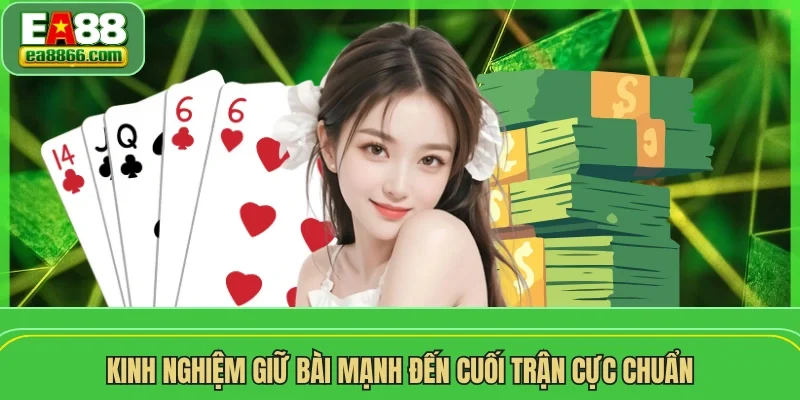 Kinh nghiệm giữ bài mạnh đến cuối trận cực chuẩn