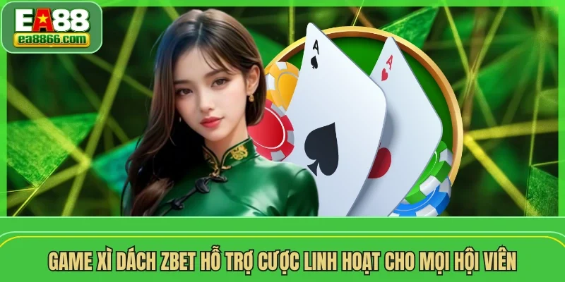 Game Xì Dách ZBET hỗ trợ cược linh hoạt cho mọi hội viên