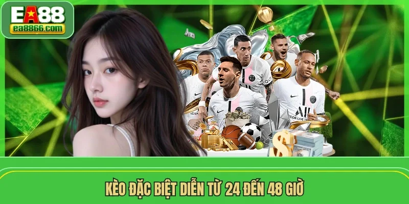 Kèo đặc biệt diễn từ 24 đến 48 giờ
