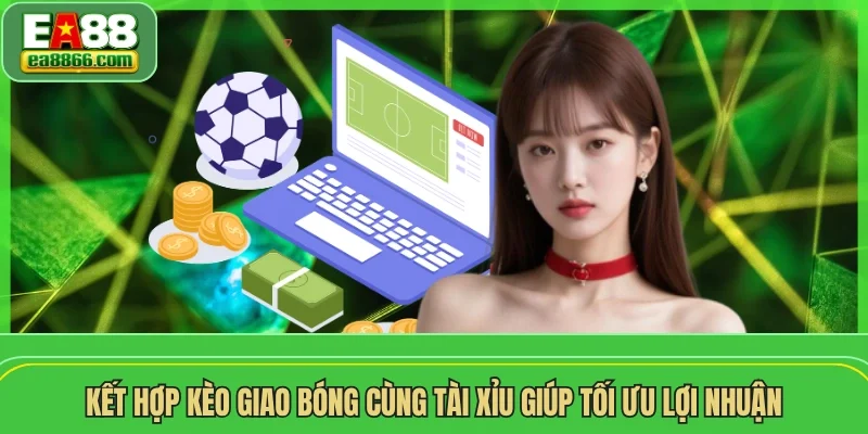 Kết hợp kèo giao bóng cùng tài xỉu giúp tối ưu lợi nhuận