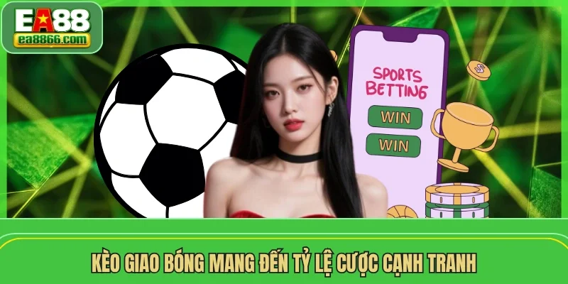Kèo giao bóng mang đến tỷ lệ cược cạnh tranh