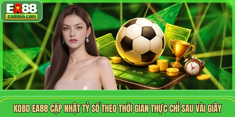 Kqbd EA88 cập nhật tỷ số theo thời gian thực chỉ sau vài giây