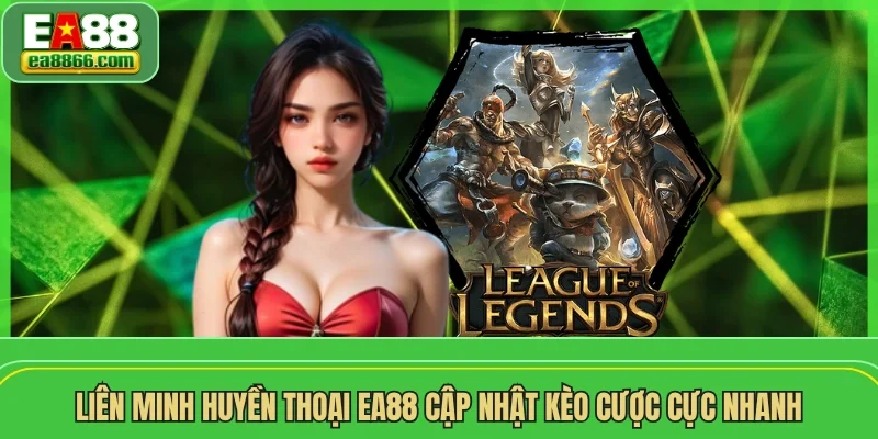 Liên Minh Huyền Thoại EA88 cập nhật kèo cược cực nhanh