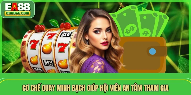 Cơ chế quay minh bạch giúp hội viên an tâm tham gia