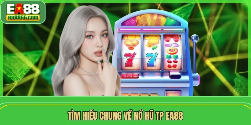 Tìm hiểu chung về nổ hũ TP EA88