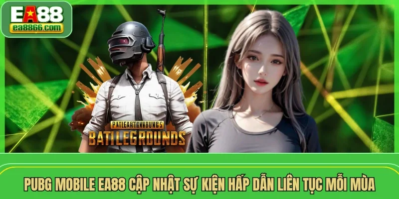 PUBG Mobile EA88 cập nhật sự kiện hấp dẫn liên tục mỗi mùa