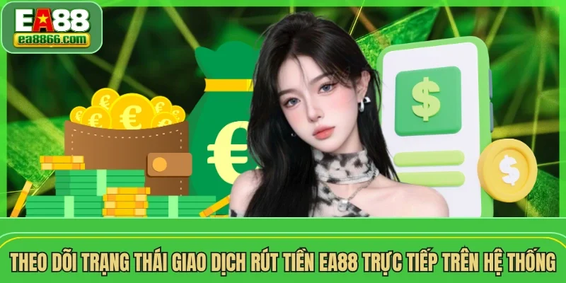 Theo dõi trạng thái giao dịch rút tiền EA88 trực tiếp trên hệ thống 