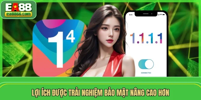 Lợi ích được trải nghiệm bảo mật nâng cao hơn