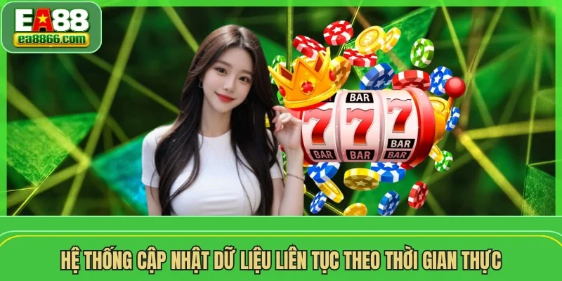 Hệ thống cập nhật dữ liệu liên tục theo thời gian thực